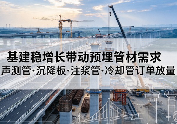 平阳基建稳增长带动预埋监测管材需求，声测管、沉降板、注浆管订单持续放量